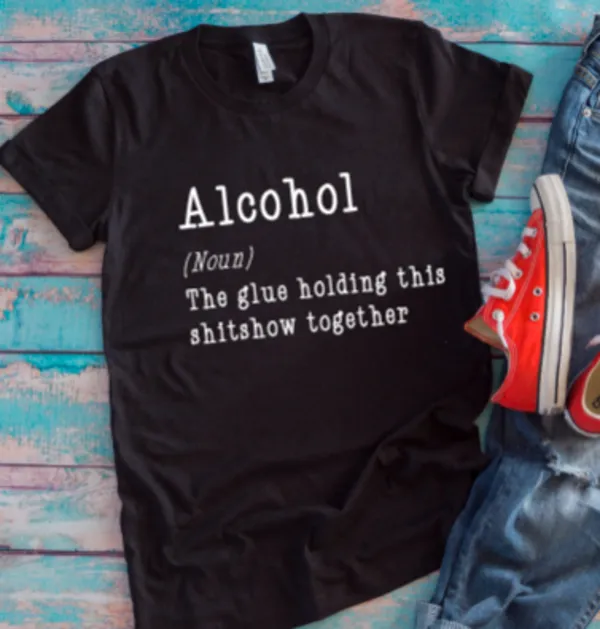 Alcohol, The Glue Holding This Shitshow Together Black Unisex Short Sleeve T-shirt