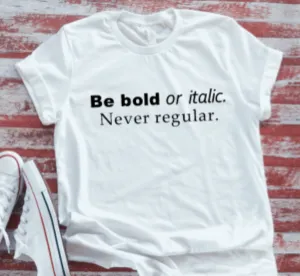 Be Bold or Italic, Never Regular  White Short Sleeve T-shirt