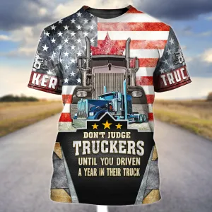 Trucker America Don't Judge Truckers Until You Driven A Year In Their Truck - 3D Full Print