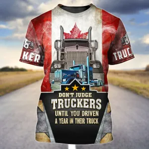 Trucker Canada Don't Judge Truckers Until You Driven A Year In Their Truck - 3D Full Print